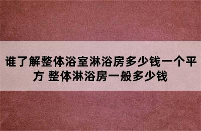 谁了解整体浴室淋浴房多少钱一个平方 整体淋浴房一般多少钱